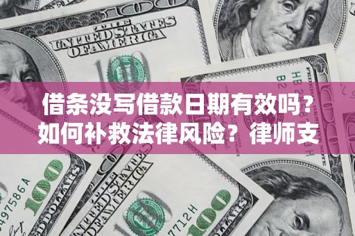 北京借条没写借款日期有效吗？如何补救法律风险？律师支招