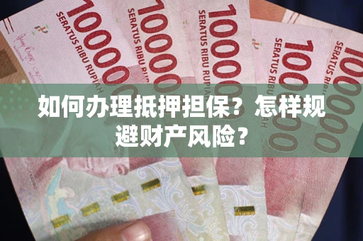 北京如何办理抵押担保？怎样规避财产风险？