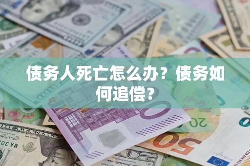 北京债务人死亡怎么办？债务如何追偿？