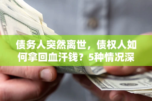 北京债务人突然离世，债权人如何拿回血汗钱？5种情况深度解析