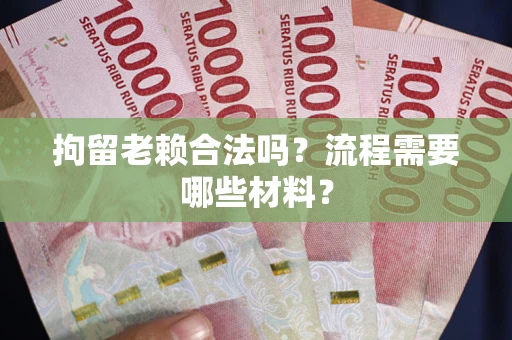 北京拘留老赖合法吗？流程需要哪些材料？