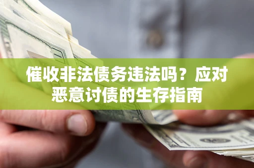 北京催收非法债务违法吗？应对恶意讨债的生存指南
