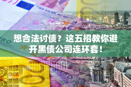 北京想合法讨债？这五招教你避开黑债公司连环套！