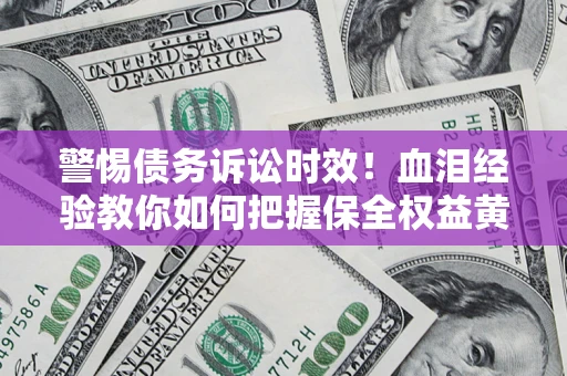 北京警惕债务诉讼时效！血泪经验教你如何把握保全权益黄金期