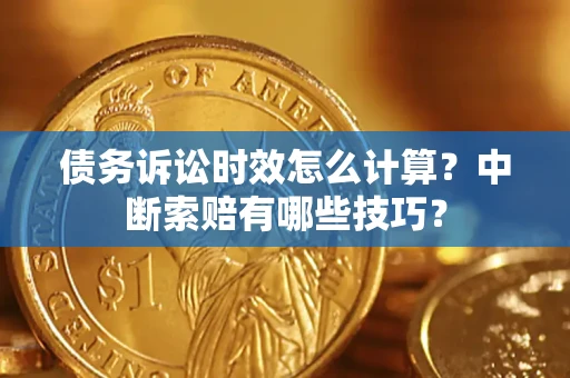 北京债务诉讼时效怎么计算？中断索赔有哪些技巧？
