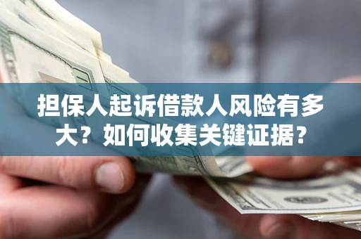 北京担保人起诉借款人风险有多大？如何收集关键证据？