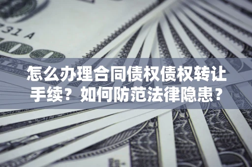 北京怎么办理合同债权债权转让手续？如何防范法律隐患？