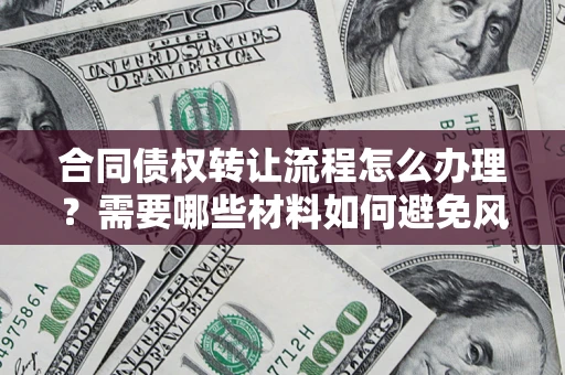 北京合同债权转让流程怎么办理？需要哪些材料如何避免风险？