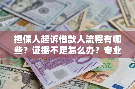 北京担保人起诉借款人流程有哪些？证据不足怎么办？专业律师解答