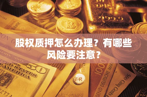 北京股权质押怎么办理？有哪些风险要注意？