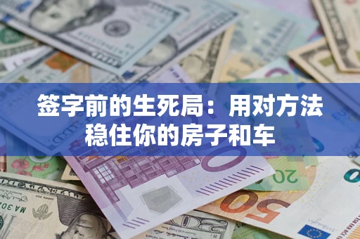 北京签字前的生死局：用对方法稳住你的房子和车