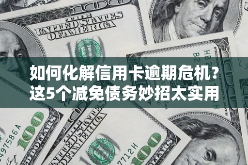 北京如何化解信用卡逾期危机？这5个减免债务妙招太实用
