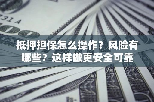 北京抵押担保怎么操作？风险有哪些？这样做更安全可靠