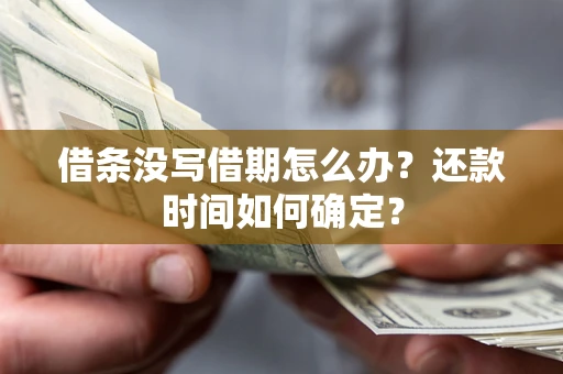 北京借条没写借期怎么办？还款时间如何确定？