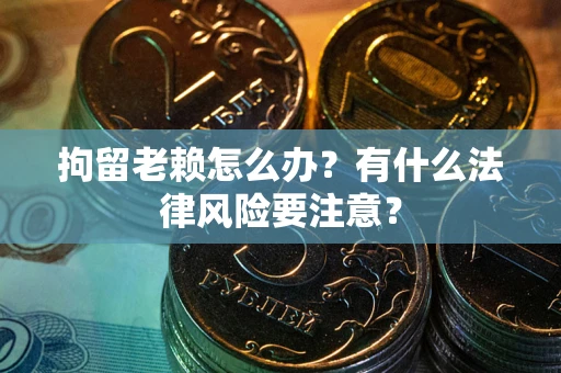 北京拘留老赖怎么办？有什么法律风险要注意？
