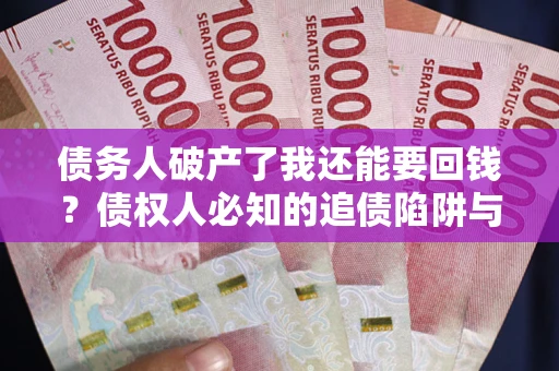 北京债务人破产了我还能要回钱？债权人必知的追债陷阱与破局之道