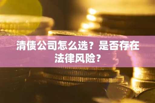 北京清债公司怎么选？是否存在法律风险？