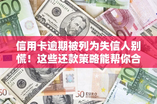 北京信用卡逾期被列为失信人别慌！这些还款策略能帮你合法止损