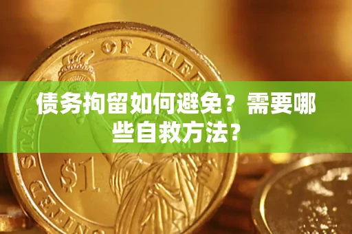 北京债务拘留如何避免？需要哪些自救方法？