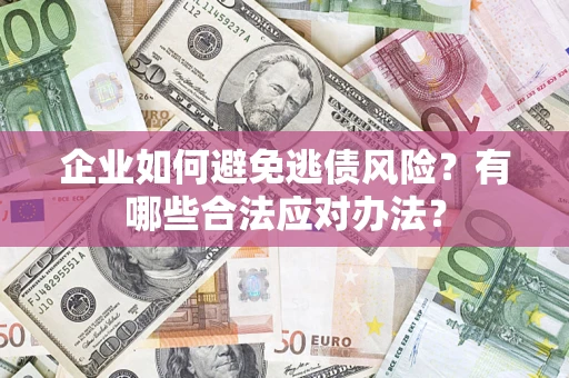 北京企业如何避免逃债风险？有哪些合法应对办法？
