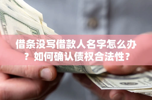 北京借条没写借款人名字怎么办？如何确认债权合法性？
