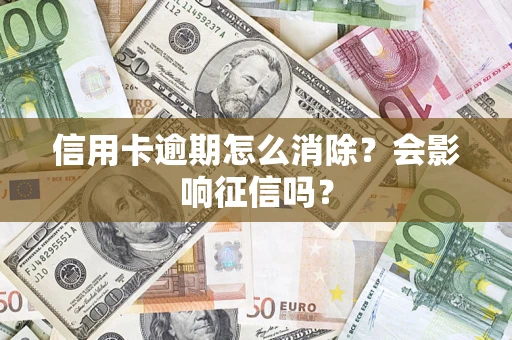 北京信用卡逾期怎么消除？会影响征信吗？