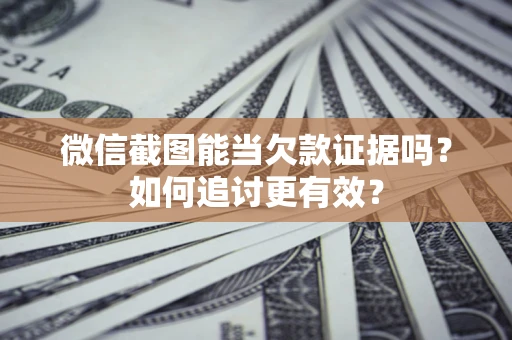 北京微信截图能当欠款证据吗？如何追讨更有效？