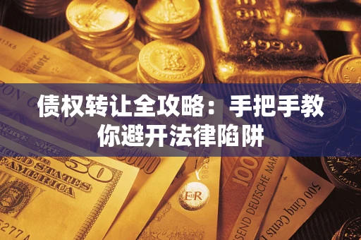 北京债权转让全攻略：手把手教你避开法律陷阱