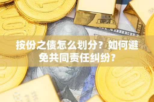 北京按份之债怎么划分？如何避免共同责任纠纷？