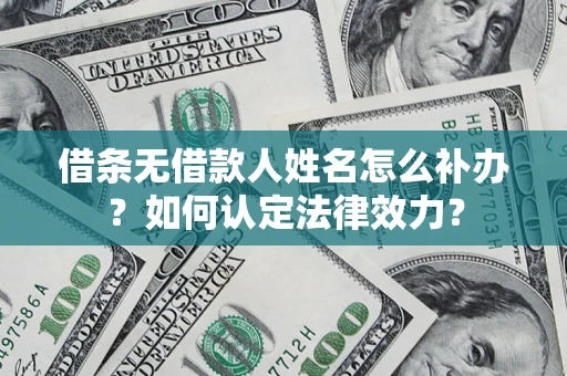 北京借条无借款人姓名怎么补办？如何认定法律效力？