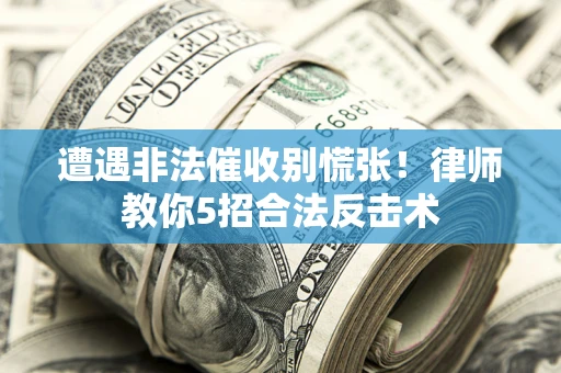 北京遭遇非法催收别慌张！律师教你5招合法反击术
