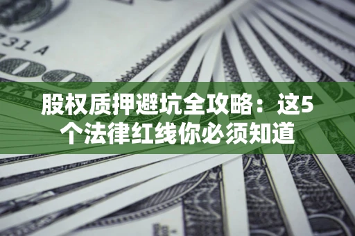 北京股权质押避坑全攻略：这5个法律红线你必须知道