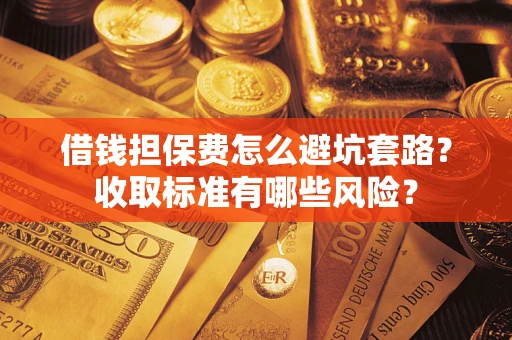 北京借钱担保费怎么避坑套路？收取标准有哪些风险？