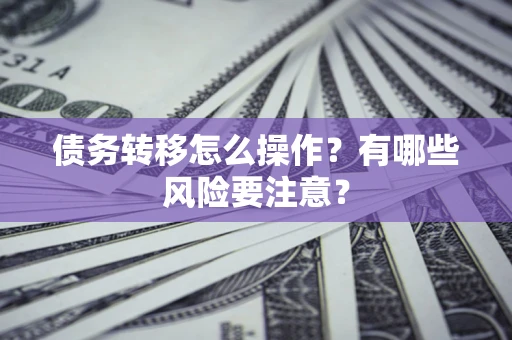 北京债务转移怎么操作？有哪些风险要注意？