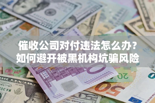 北京催收公司对付违法怎么办？如何避开被黑机构坑骗风险