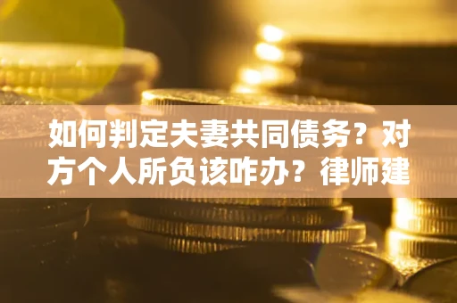 北京如何判定夫妻共同债务？对方个人所负该咋办？律师建议