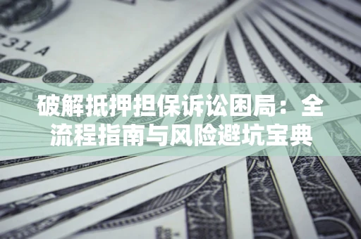 北京破解抵押担保诉讼困局：全流程指南与风险避坑宝典