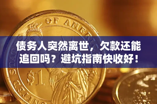 北京债务人突然离世，欠款还能追回吗？避坑指南快收好！