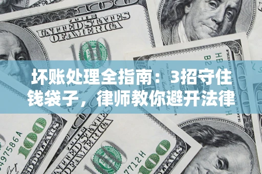 北京坏账处理全指南：3招守住钱袋子，律师教你避开法律雷区