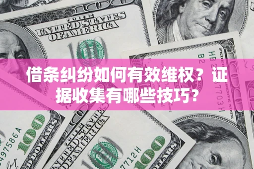 北京借条纠纷如何有效维权？证据收集有哪些技巧？