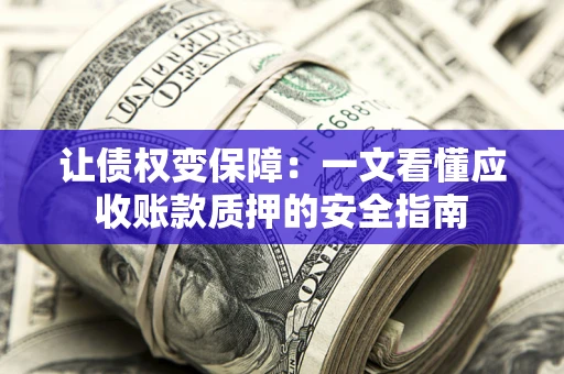 北京让债权变保障：一文看懂应收账款质押的安全指南
