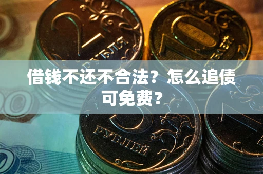 北京借钱不还不合法？怎么追债可免费？