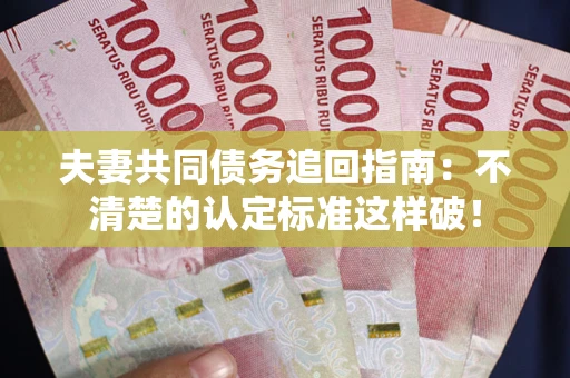 北京夫妻共同债务追回指南：不清楚的认定标准这样破！