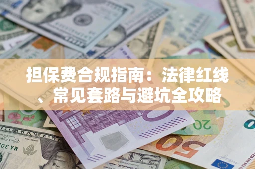 北京担保费合规指南：法律红线、常见套路与避坑全攻略