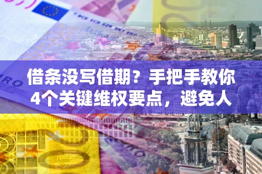 北京借条没写借期？手把手教你4个关键维权要点，避免人财两空