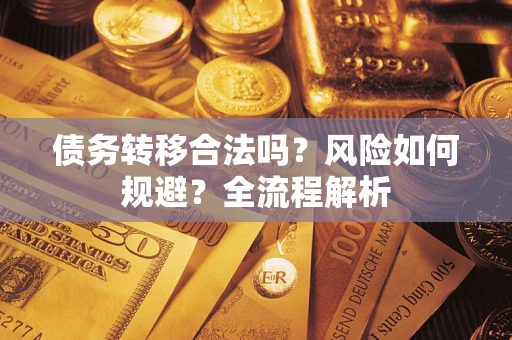 北京债务转移合法吗？风险如何规避？全流程解析