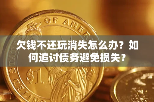 北京欠钱不还玩消失怎么办？如何追讨债务避免损失？