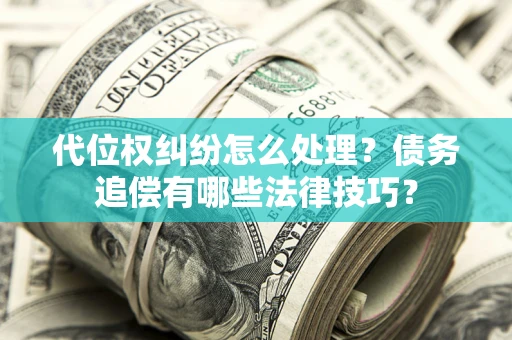 北京代位权纠纷怎么处理？债务追偿有哪些法律技巧？