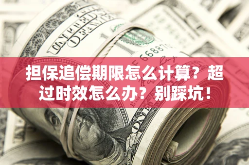 北京担保追偿期限怎么计算？超过时效怎么办？别踩坑！