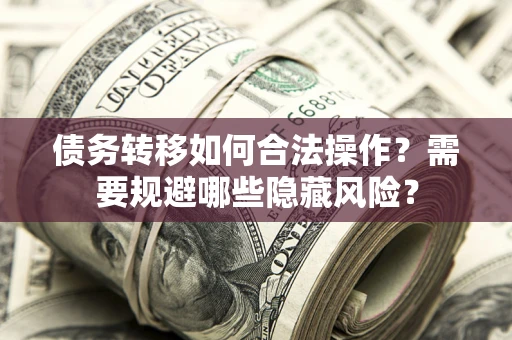 北京债务转移如何合法操作？需要规避哪些隐藏风险？